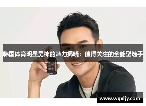 韩国体育明星男神的魅力揭晓：值得关注的全能型选手