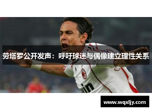 劳塔罗公开发声：呼吁球迷与偶像建立理性关系