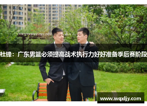杜锋：广东男篮必须提高战术执行力好好准备季后赛阶段