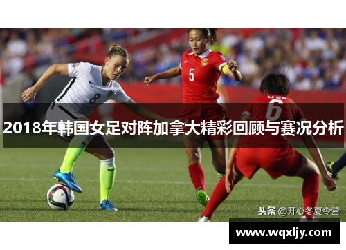 2018年韩国女足对阵加拿大精彩回顾与赛况分析